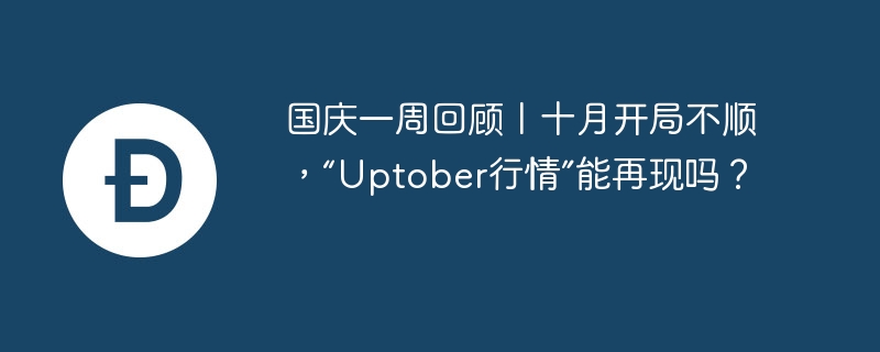 国庆一周回顾丨十月开局不顺,“uptober行情”能再现吗?